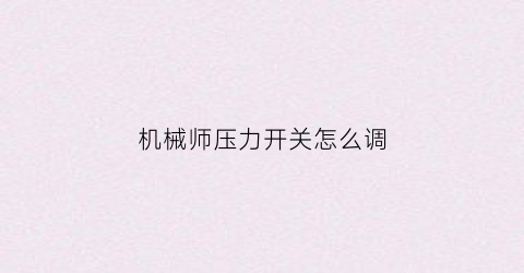 “机械师压力开关怎么调(原始时代有没有叫你)