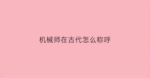 “机械师在古代怎么称呼(机械师又叫什么名字)