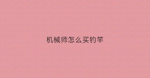 机械师怎么买钓竿(机械师鱼竿是什么牌子)