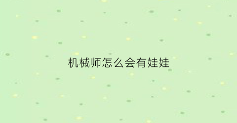 “机械师怎么会有娃娃(机械师怎么会有娃娃呢)