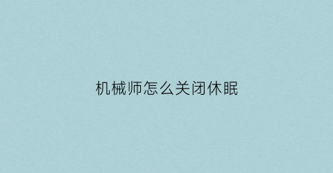 “机械师怎么关闭休眠(机械师如何关闭自动更新)