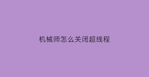 “机械师怎么关闭超线程(机械师怎么关闭超线程启动)