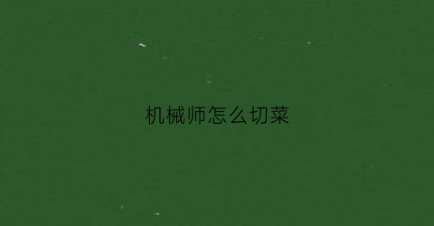 机械师怎么切菜(机械师使用技巧)