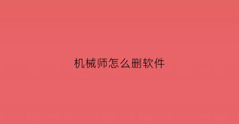 “机械师怎么删软件(机械师myapp)