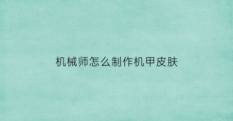 机械师怎么制作机甲皮肤