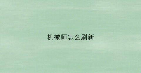 机械师怎么刷新(机械师怎么获得)