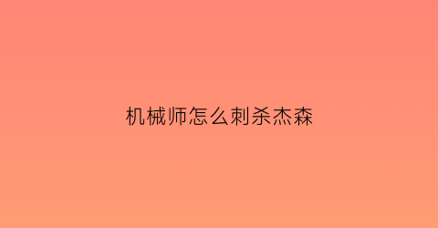 “机械师怎么刺杀杰森(机械师最后怎么逃生的)