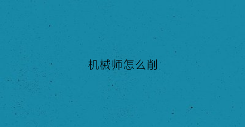 机械师怎么削(机械师削弱怎么玩)