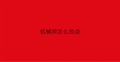 机械师怎么加点(机械师怎么加点刷图)