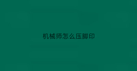 机械师怎么压脚印(机械师怎么上发条)