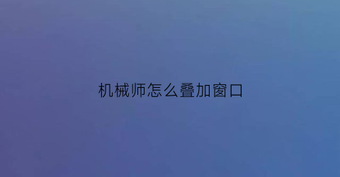 机械师怎么叠加窗口