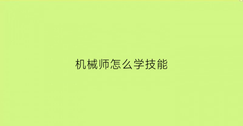 “机械师怎么学技能(机械师教学)