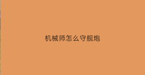 机械师怎么守舰炮(机械师守舰炮加点)