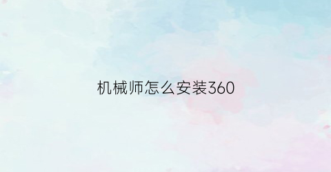 “机械师怎么安装360(机械师怎么安装360软件)