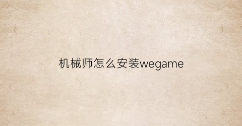 “机械师怎么安装wegame(机械师电脑怎么下载软件)