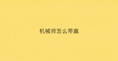 “机械师怎么带赢(机械师怎么玩)