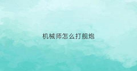 “机械师怎么打舰炮(机械师用手炮怎么样)