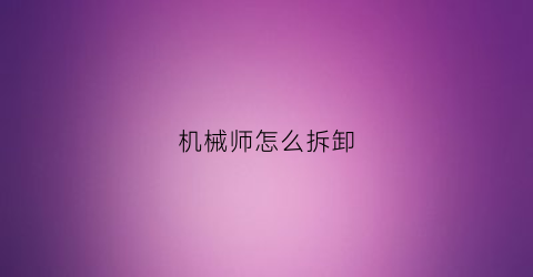 机械师怎么拆卸(机械师c壳怎么拆)