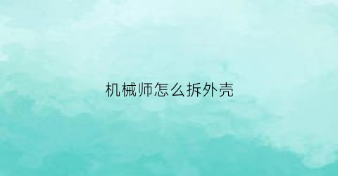 “机械师怎么拆外壳(机械师拆机教程)