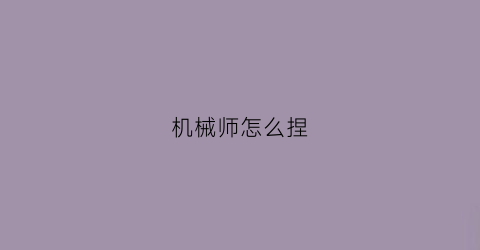 机械师怎么捏(机械师怎么玩儿)