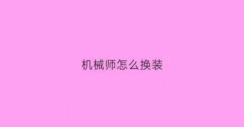 “机械师怎么换装(机械师怎么换装视频)