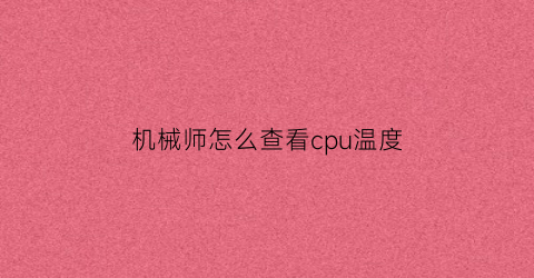 “机械师怎么查看cpu温度(机械师笔记本怎么看cpu温度)