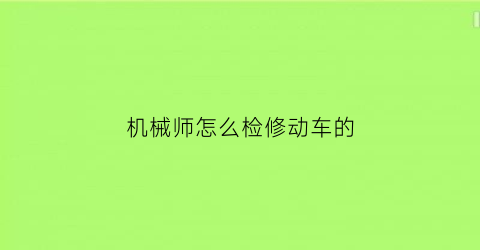 “机械师怎么检修动车的(机械师怎么修机快)