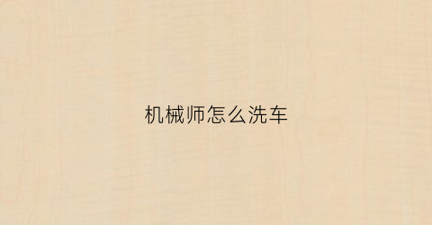 机械师怎么洗车(机械师如何)