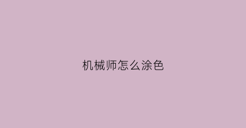 “机械师怎么涂色(机械师怎么涂色的)