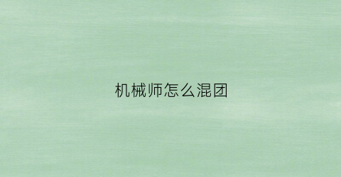 “机械师怎么混团(机械师怎么加点刷图)