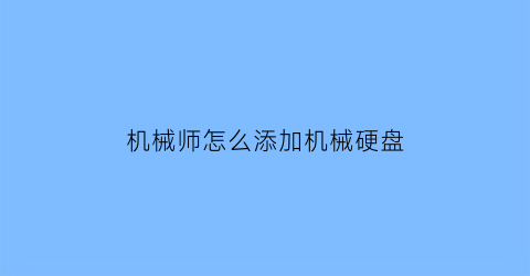 机械师怎么添加机械硬盘(机械师怎么添加机械硬盘教程)