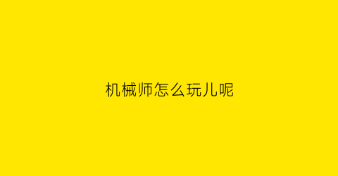 “机械师怎么玩儿呢(机械师新手教程)