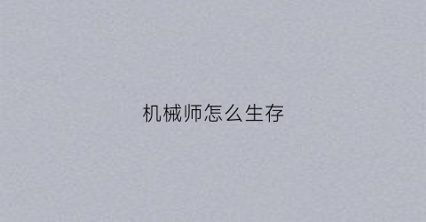 “机械师怎么生存(机械师操作)