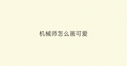 “机械师怎么画可爱(机械师怎么画)