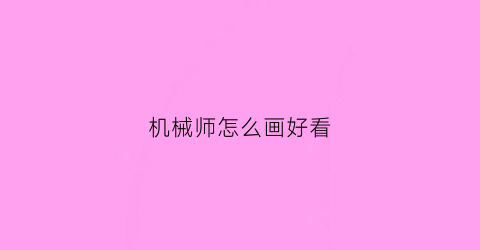 “机械师怎么画好看(机械师怎么画好看又帅气)