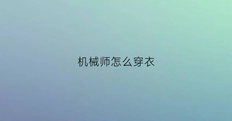 “机械师怎么穿衣(机械师怎么穿衣服图解)