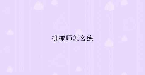 “机械师怎么练(机械师教学)