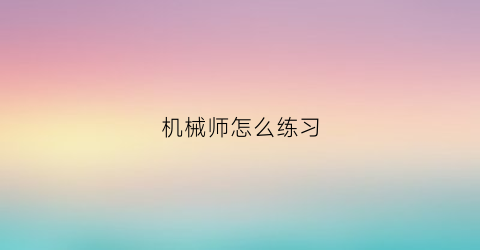 “机械师怎么练习(机械师的玩法)