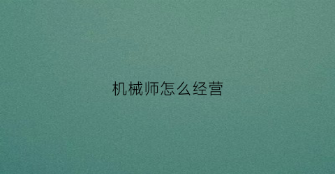 “机械师怎么经营(机械师新手教程)