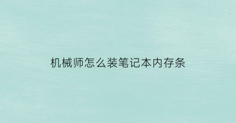 “机械师怎么装笔记本内存条(机械师怎么装笔记本内存条视频)