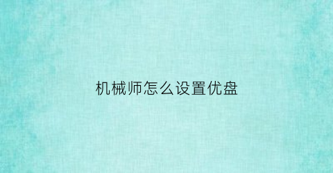 “机械师怎么设置优盘(机械师如何设置u盘启动)