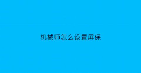 “机械师怎么设置屏保(机械师屏幕)