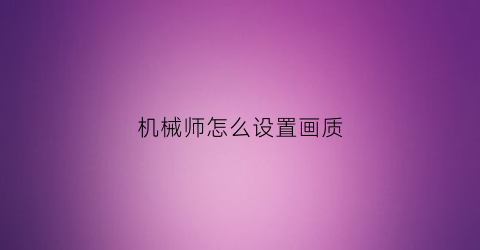 “机械师怎么设置画质(机械师怎么设置画质清晰)