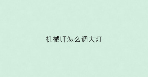 机械师怎么调大灯(机械师怎么调大灯亮度)