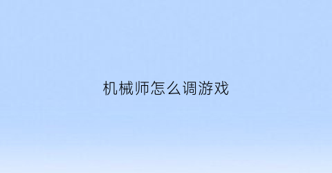 “机械师怎么调游戏(机械师怎么调游戏画面)