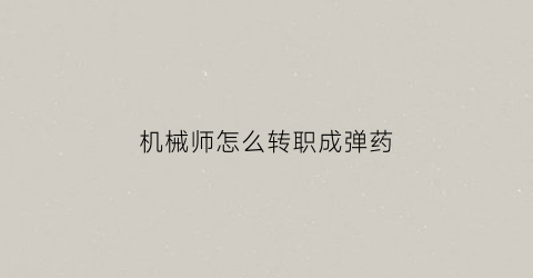 机械师怎么转职成弹药(机械师怎么加技能)