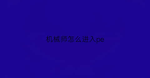 机械师怎么进入pe(机械师怎么进入高级选项)