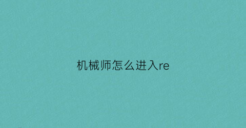 “机械师怎么进入re(机械师怎么进入安全模式)