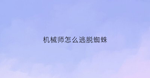 机械师怎么逃脱蜘蛛