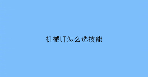 机械师怎么选技能(机械师怎么选技能的)